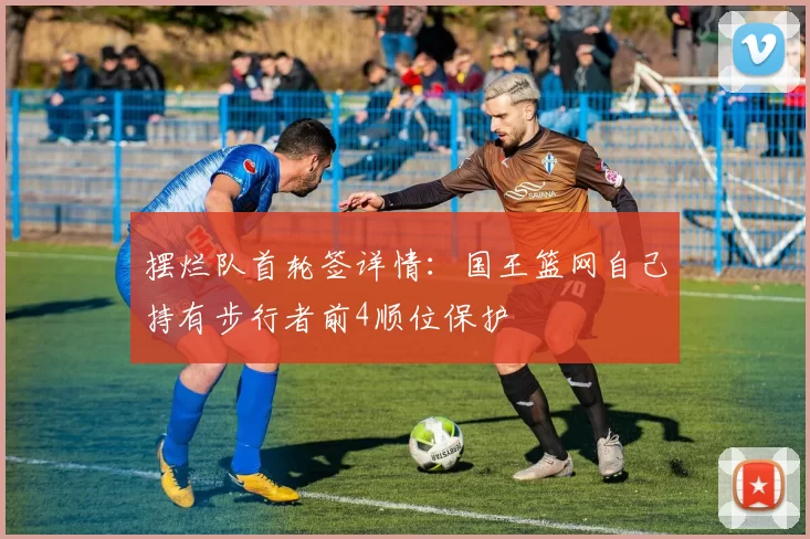 摆烂队首轮签详情：国王篮网自己持有步行者前4顺位保护