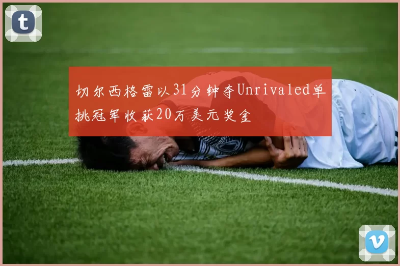 切尔西格雷以31分钟夺Unrivaled单挑冠军收获20万美元奖金