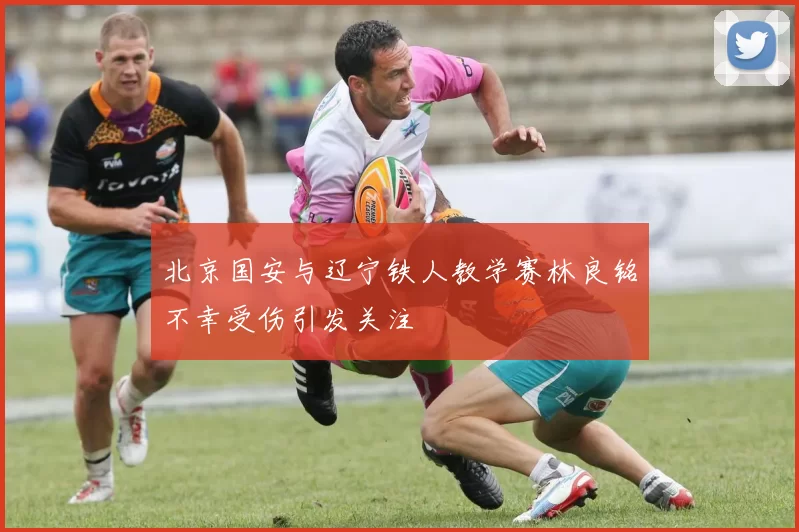 北京国安与辽宁铁人教学赛林良铭不幸受伤引发关注