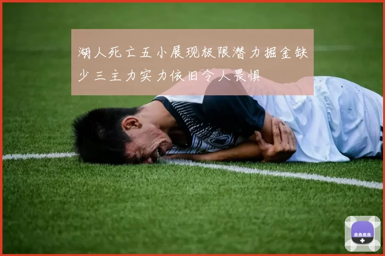 湖人死亡五小展现极限潜力掘金缺少三主力实力依旧令人畏惧