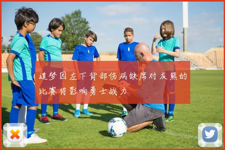 追梦因左下背部伤病缺席对灰熊的比赛将影响勇士战力