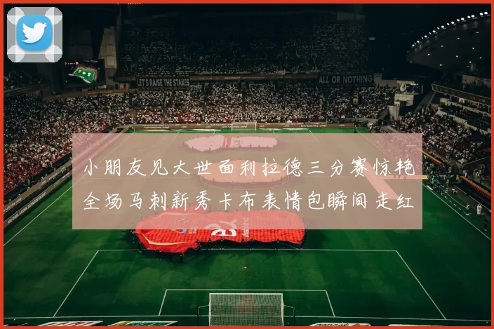 小朋友见大世面利拉德三分赛惊艳全场马刺新秀卡布表情包瞬间走红
