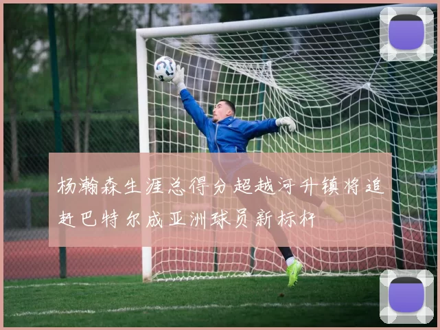 杨瀚森生涯总得分超越河升镇将追赶巴特尔成亚洲球员新标杆