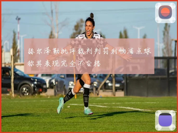 赫尔泽勒批评裁判判罚利物浦点球称其表现完全不合格
