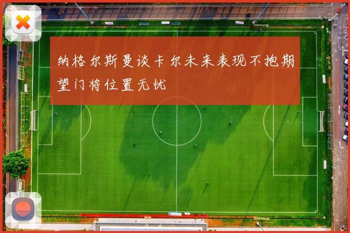 纳格尔斯曼谈卡尔未来表现不抱期望门将位置无忧